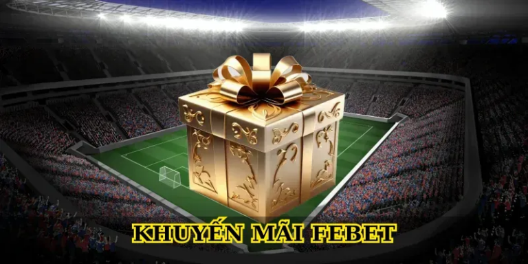 Khuyến mãi febet ưu đãi khủng cho mọi thành viên Febet 2026